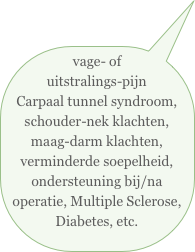 vage- of uitstralings-pijn Carpaal tunnel syndroom, schouder-nek klachten, maag-darm klachten, verminderde soepelheid, ondersteuning bij/na operatie, Multiple Sclerose, Diabetes, etc. 